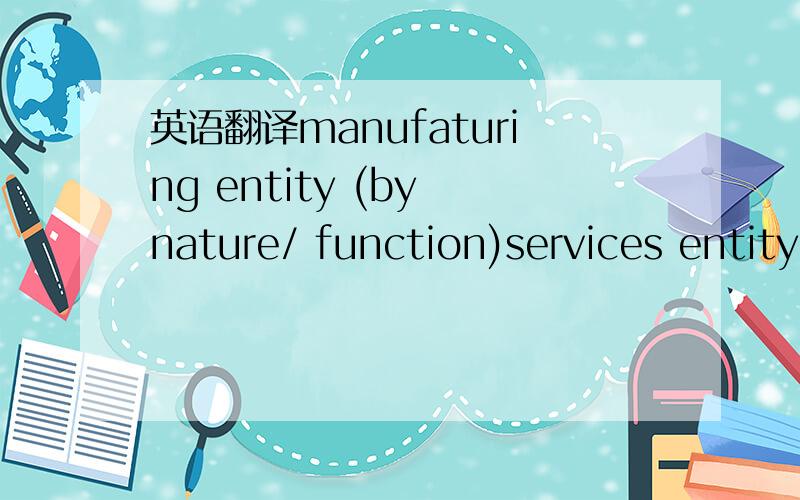 英语翻译manufaturing entity (by nature/ function)services entity (by nature/ function)这后面by nature/ function要怎样解释比较好呢?