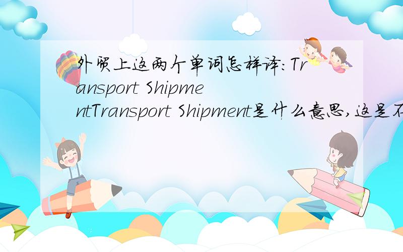 外贸上这两个单词怎样译：Transport ShipmentTransport Shipment是什么意思,这是不是个常用的词组,它代表几层意思?