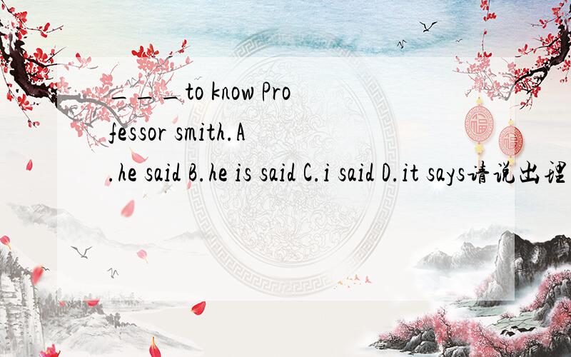 ___to know Professor smith.A.he said B.he is said C.i said D.it says请说出理由