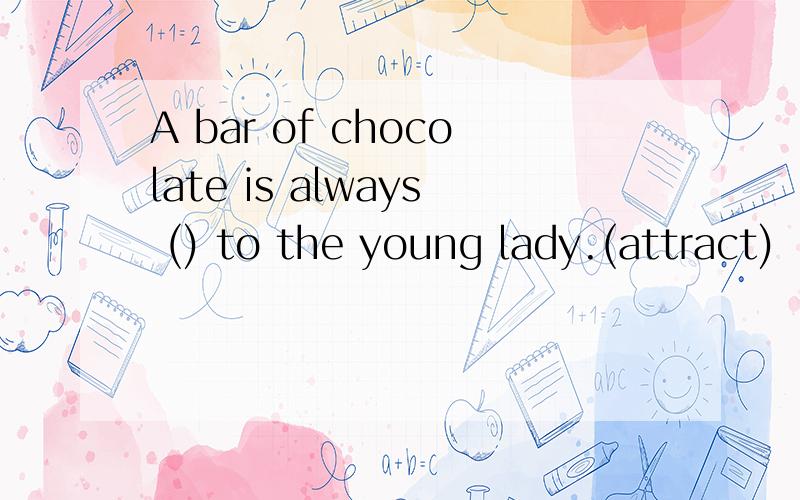 A bar of chocolate is always () to the young lady.(attract)