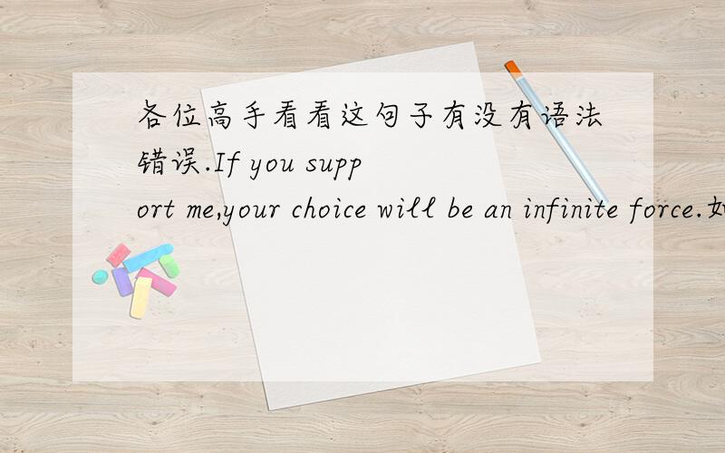 各位高手看看这句子有没有语法错误.If you support me,your choice will be an infinite force.如果你支持我,你的选择将会是无限的力量!看看这句子有没有什么语法错误没,看仔细一点哦.然后再看一下中文