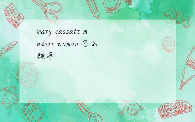 mary cassatt modern woman 怎么翻译