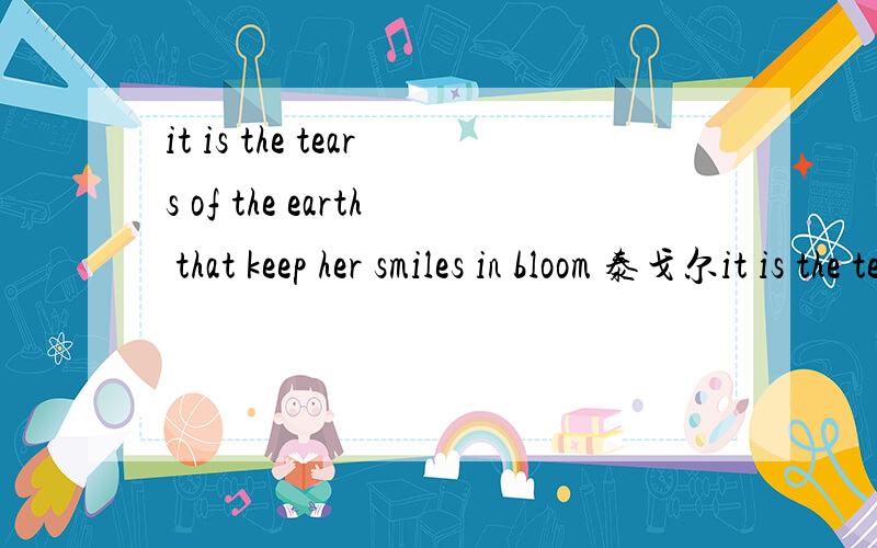 it is the tears of the earth that keep her smiles in bloom 泰戈尔it is the tears of the earth that keep her smiles in bloom 怎样理解
