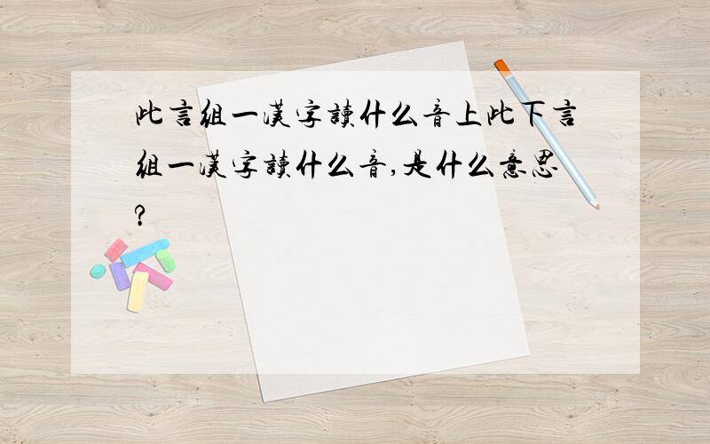 此言组一汉字读什么音上此下言组一汉字读什么音,是什么意思?