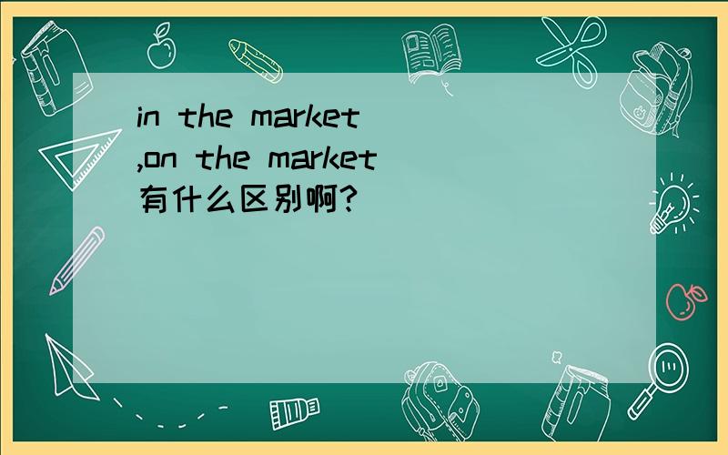 in the market ,on the market有什么区别啊?