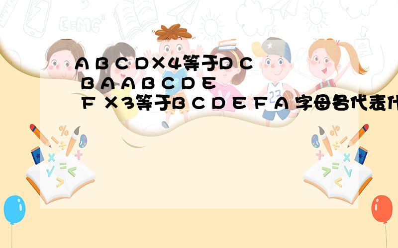 A B C D×4等于D C B A A B C D E F ×3等于B C D E F A 字母各代表什么数字时,算式成立是A B C D E F×3等于B C D E F A