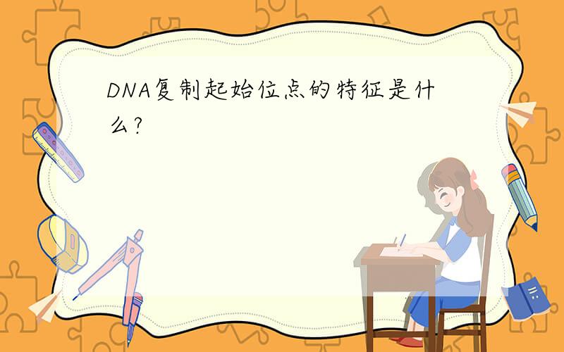 DNA复制起始位点的特征是什么?