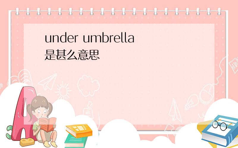 under umbrella是甚么意思