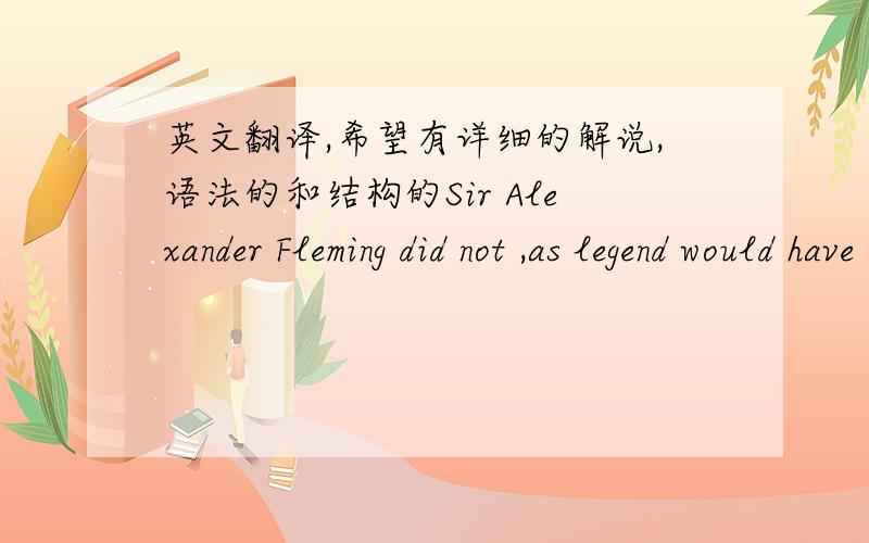 英文翻译,希望有详细的解说,语法的和结构的Sir Alexander Fleming did not ,as legend would have it,……后面就不打了请问一下,这个插入的as legend would have it 的详细翻译,结构,涉及语法would have it 怎么翻