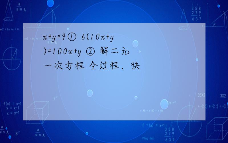 x+y=9① 6(10x+y)=100x+y ② 解二元一次方程 全过程、快
