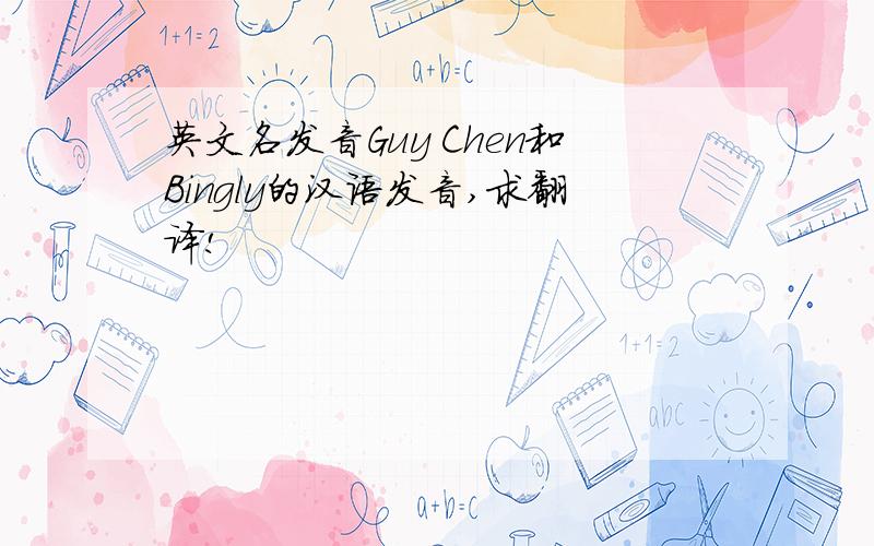 英文名发音Guy Chen和Bingly的汉语发音,求翻译!