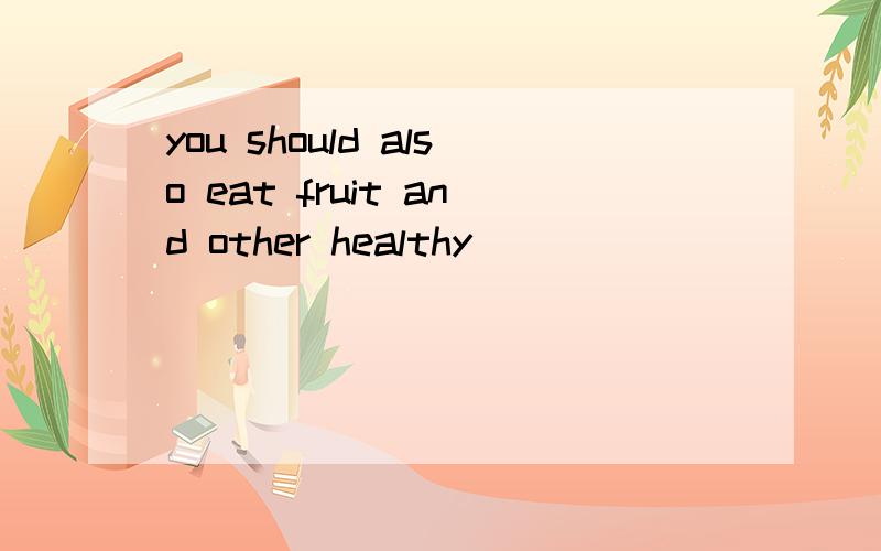 you should also eat fruit and other healthy