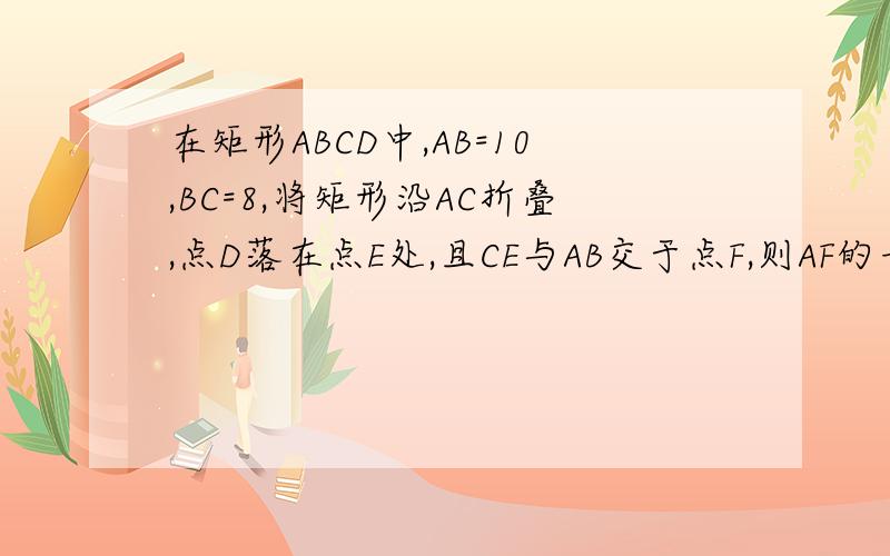 在矩形ABCD中,AB=10,BC=8,将矩形沿AC折叠,点D落在点E处,且CE与AB交于点F,则AF的长为