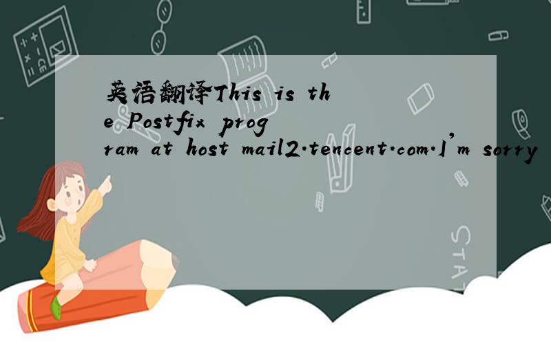 英语翻译This is the Postfix program at host mail2.tencent.com.I'm sorry to have to inform you that the message returnedbelow could not be delivered to one or more destinations.For further assistance,please send mail to If you do so,please include