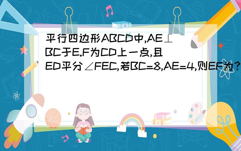 平行四边形ABCD中,AE⊥BC于E.F为CD上一点,且ED平分∠FEC,若BC=8,AE=4,则EF为?