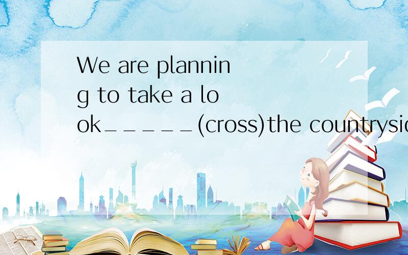 We are planning to take a look_____(cross)the countryside 为什么填across