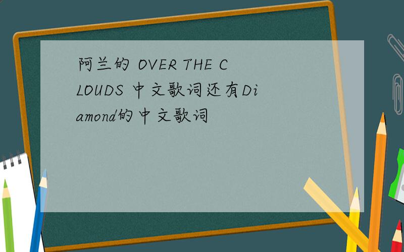 阿兰的 OVER THE CLOUDS 中文歌词还有Diamond的中文歌词