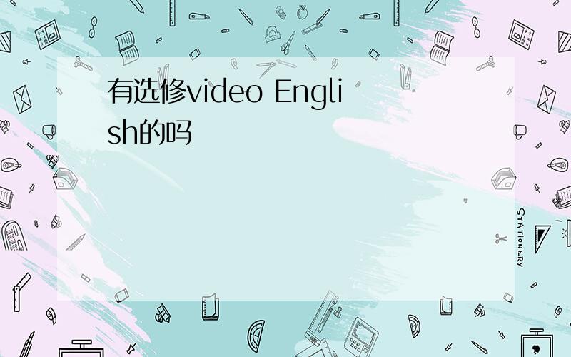 有选修video English的吗
