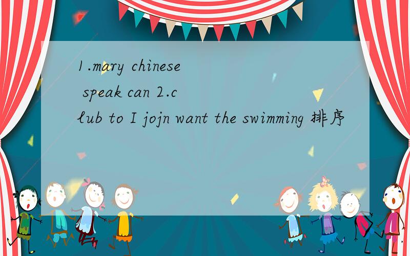 1.mary chinese speak can 2.club to I jojn want the swimming 排序