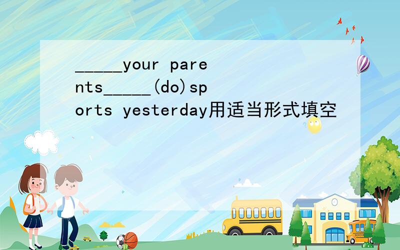 _____your parents_____(do)sports yesterday用适当形式填空