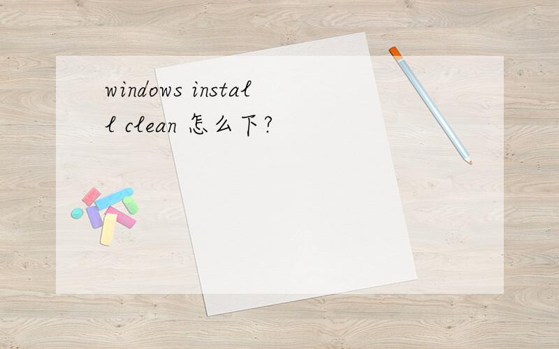 windows install clean 怎么下?
