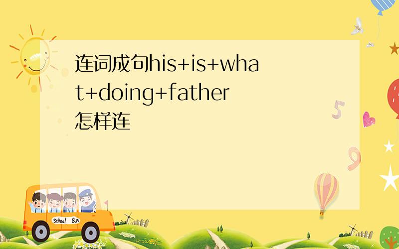 连词成句his+is+what+doing+father怎样连