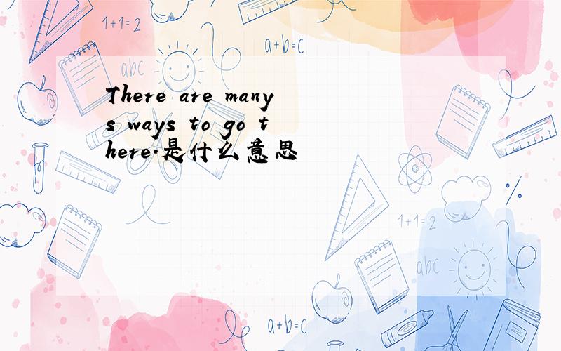 There are manys ways to go there.是什么意思