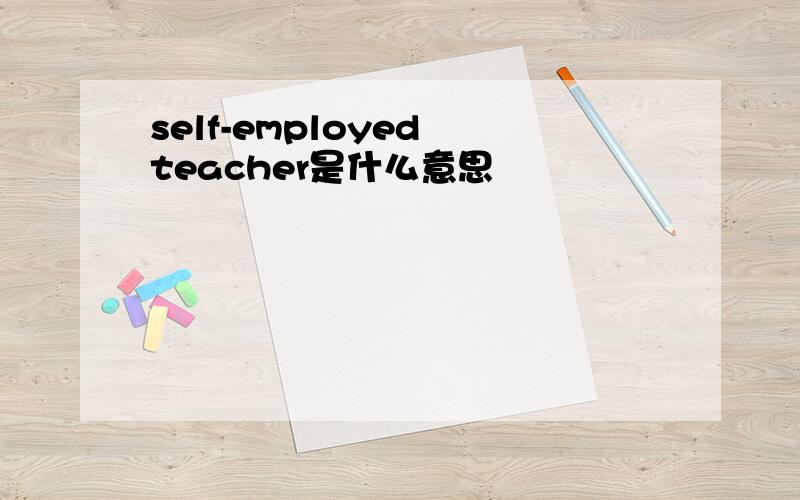 self-employed teacher是什么意思