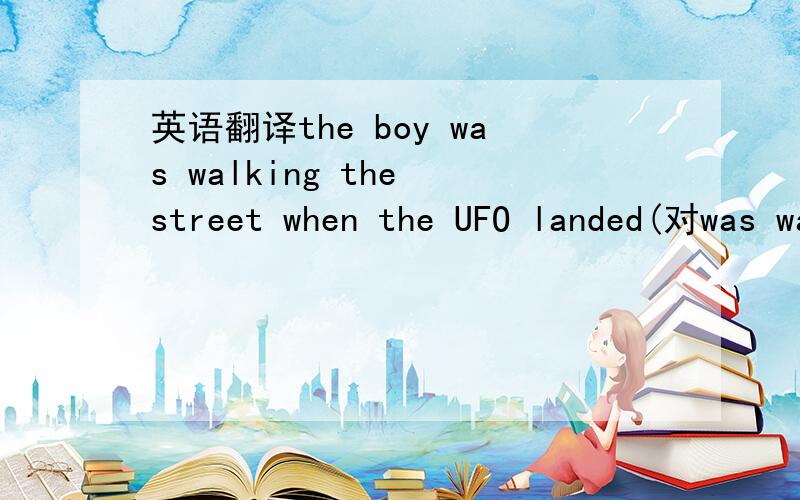 英语翻译the boy was walking the street when the UFO landed(对was walking the street 提问）___ ___ the boy ___ when the UFO landed