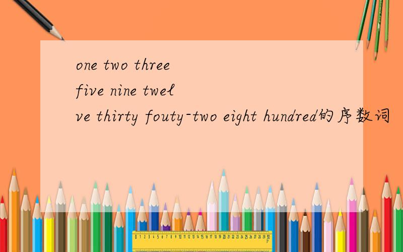 one two three five nine twelve thirty fouty-two eight hundred的序数词