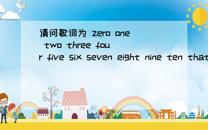 请问歌词为 zero one two three four five six seven eight nine ten that's the end.的英语歌名是什么?