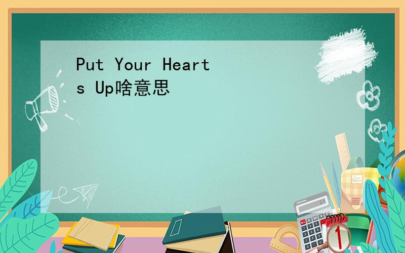 Put Your Hearts Up啥意思