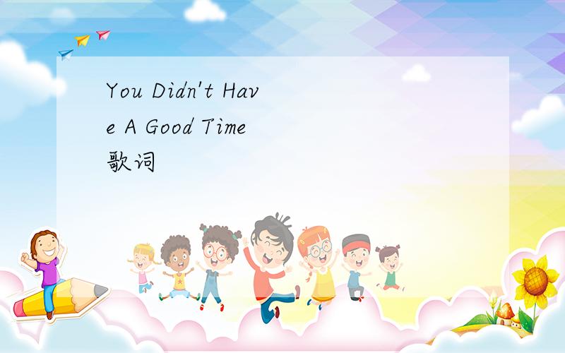 You Didn't Have A Good Time 歌词