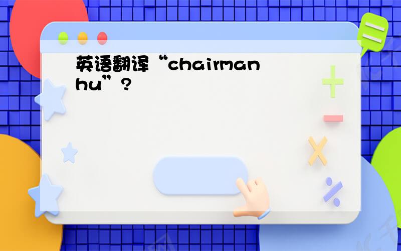 英语翻译“chairman hu”?