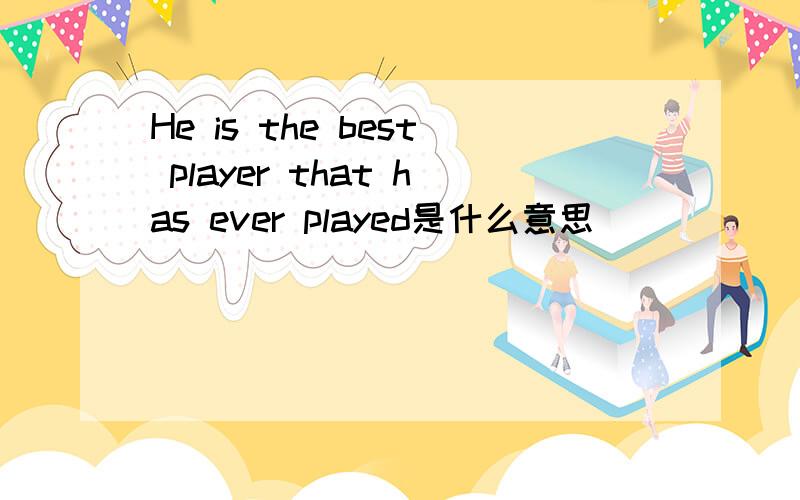 He is the best player that has ever played是什么意思