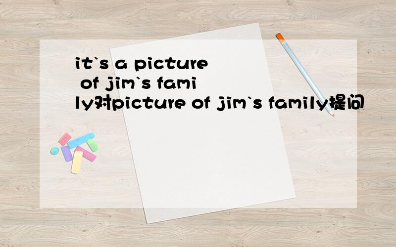 it`s a picture of jim`s family对picture of jim`s family提问