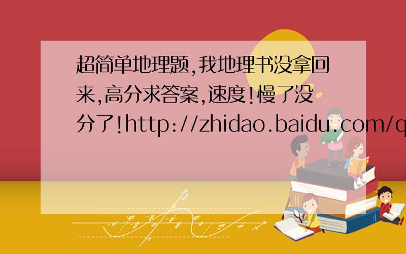超简单地理题,我地理书没拿回来,高分求答案,速度!慢了没分了!http://zhidao.baidu.com/question/345760654.html在这里。。。。