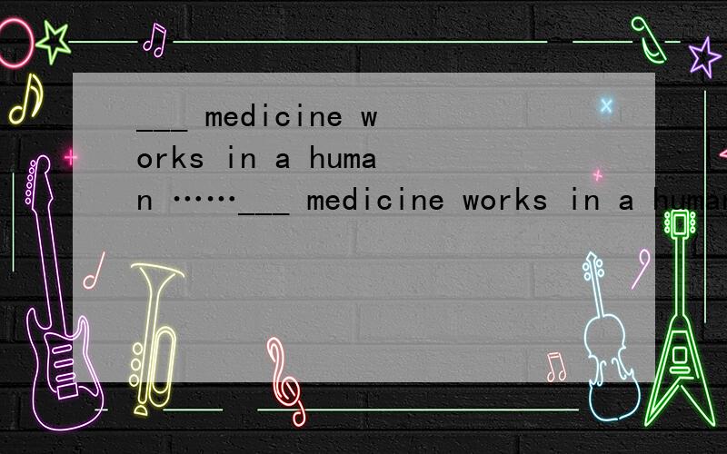 ___ medicine works in a human ……___ medicine works in a human body is a question___not everyone can understand fully.a.how,whatb.that whichc.that whatd.what that