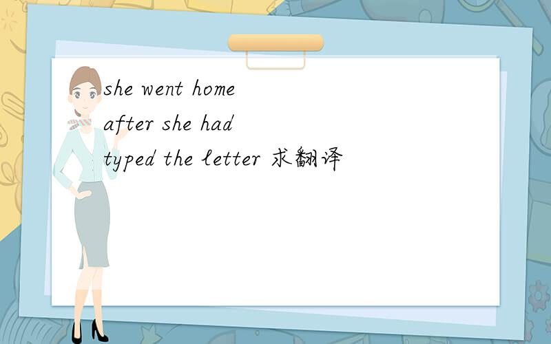 she went home after she had typed the letter 求翻译