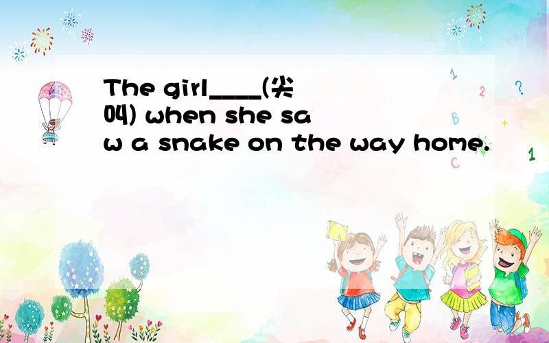 The girl____(尖叫) when she saw a snake on the way home.