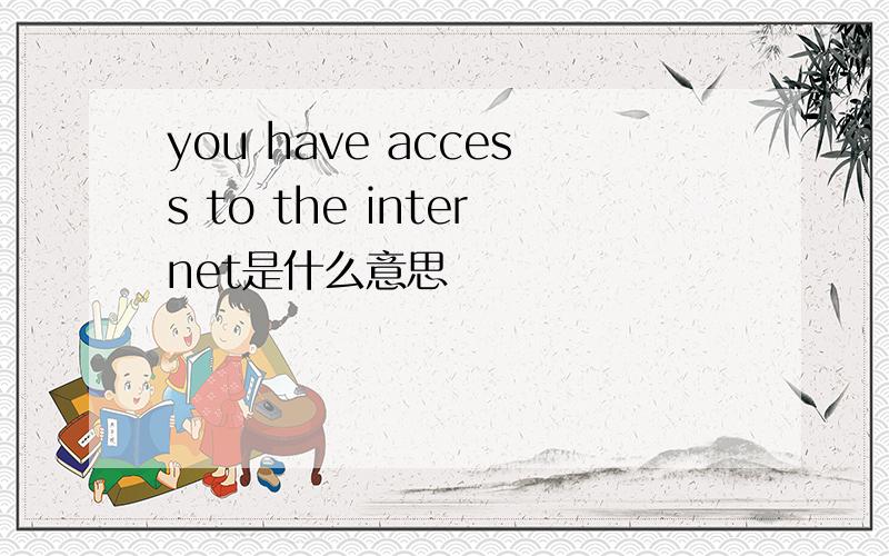 you have access to the internet是什么意思
