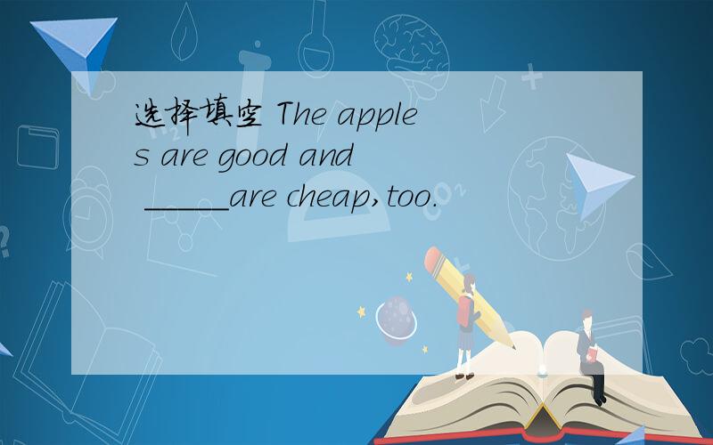 选择填空 The apples are good and _____are cheap,too.