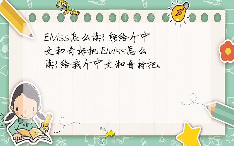 Elviss怎么读?能给个中文和音标把.Elviss怎么读？给我个中文和音标把。