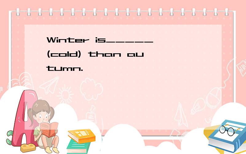 Winter is_____(cold) than autumn.