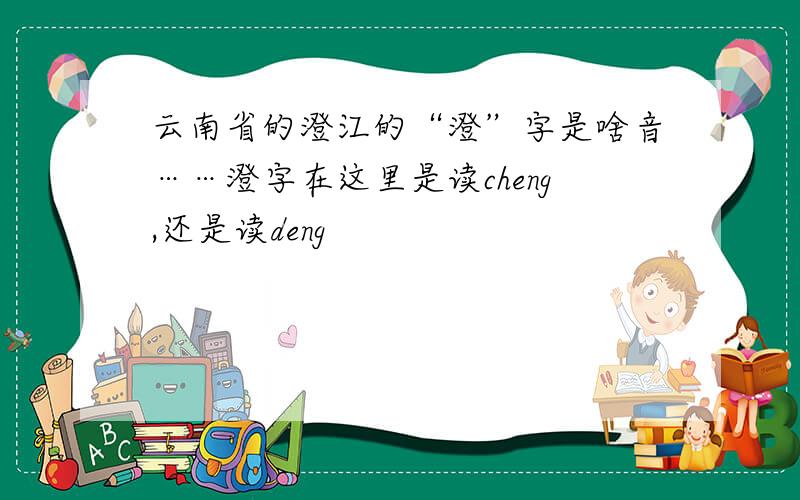 云南省的澄江的“澄”字是啥音……澄字在这里是读cheng,还是读deng