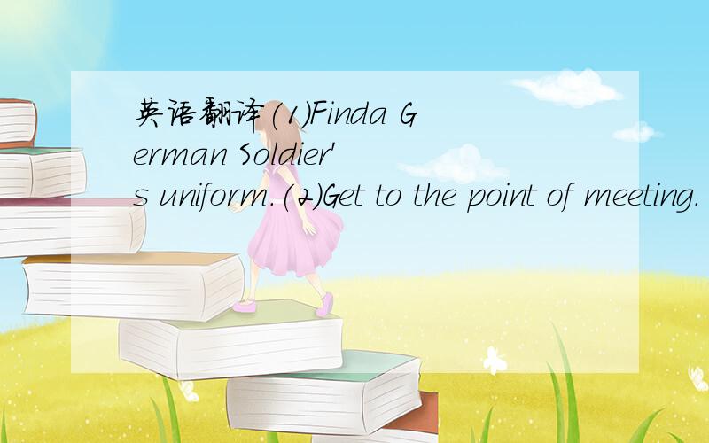 英语翻译(1)Finda German Soldier's uniform.(2)Get to the point of meeting.