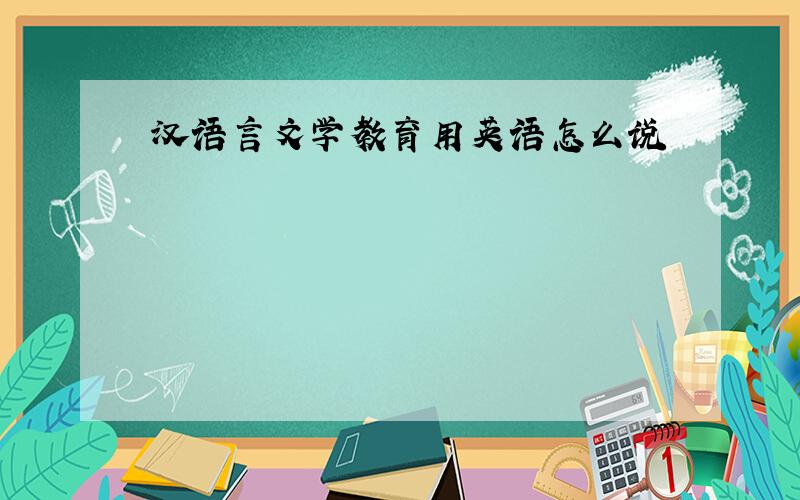汉语言文学教育用英语怎么说