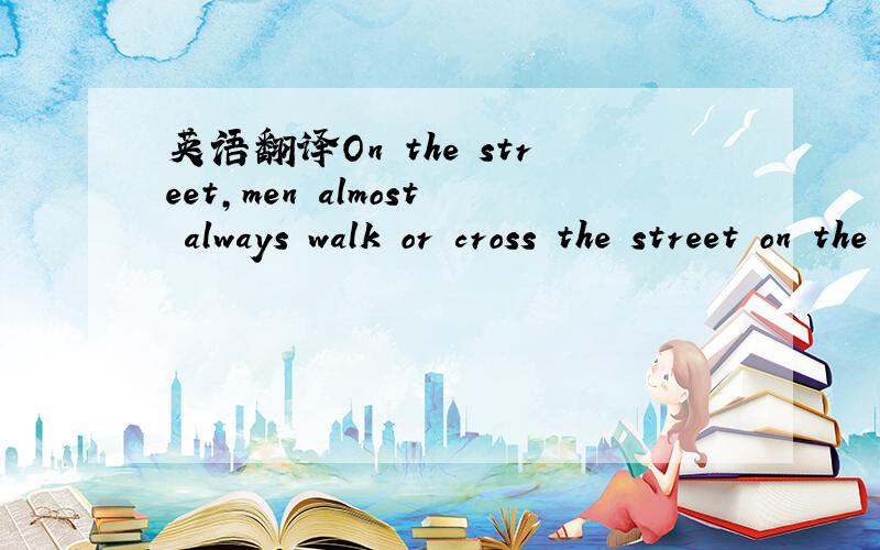 英语翻译On the street,men almost always walk or cross the street on the closer side of the ladies to the traffic.