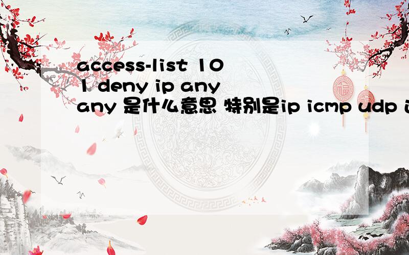 access-list 101 deny ip any any 是什么意思 特别是ip icmp udp 还有ftp ,这些协议是什么意思,什么时候