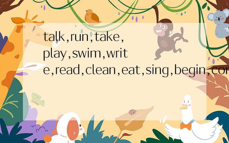 talk,run,take,play,swim,write,read,clean,eat,sing,begin,com动词的现在分词行成